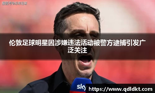 伦敦足球明星因涉嫌违法活动被警方逮捕引发广泛关注