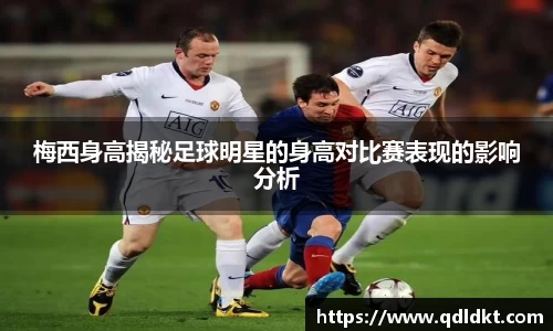 梅西身高揭秘足球明星的身高对比赛表现的影响分析