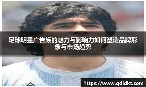 足球明星广告族的魅力与影响力如何塑造品牌形象与市场趋势